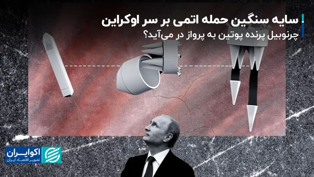 سایه سنگین حمله اتمی بر سر اوکراین؛ «چرنوبیل پرنده» پوتین به پرواز در می‌آید؟