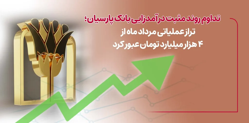 تداوم روند مثبت درآمدزایی بانک پارسیان؛ تراز عملیاتی مرداد ماه از ۴ هزار میلیارد تومان عبورکرد