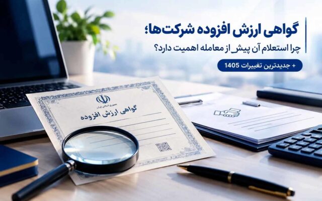 گواهی ارزش افزوده شرکت‌ها؛ چرا استعلام آن پیش از معامله اهمیت دارد؟+جدیدترین تغییرات 1405