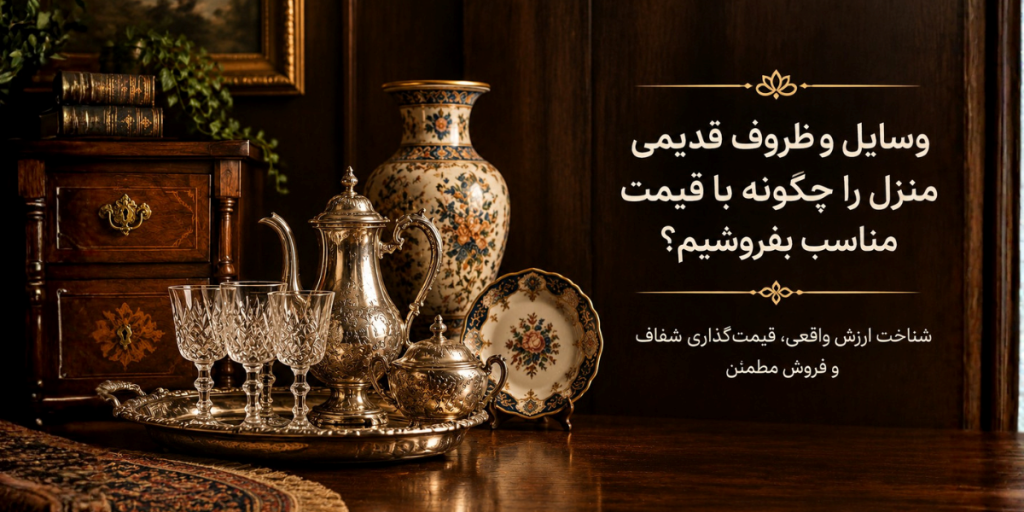 وسایل و ظروف قدیمی منزل را چگونه با قیمت مناسب بفروشیم؟