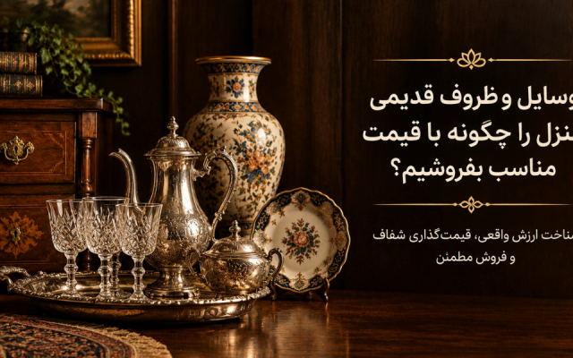 وسایل و ظروف قدیمی منزل را چگونه با قیمت مناسب بفروشیم؟