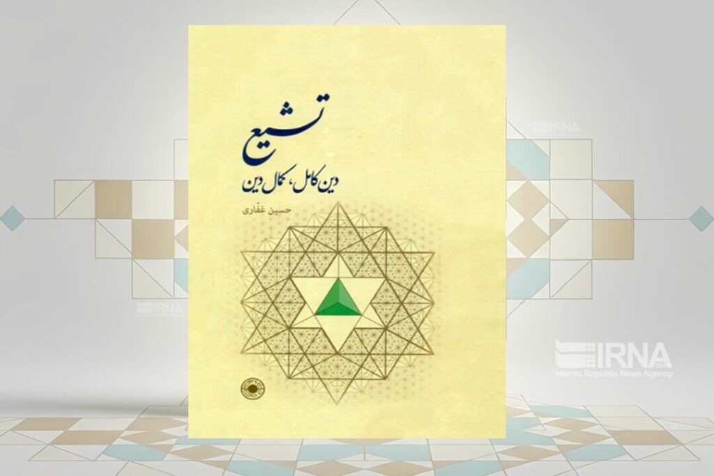 کتاب «تشیع؛ دین کامل، کمال دین»؛ بازخوانی عقلانی و عرفانی مبانی مکتب شیعه