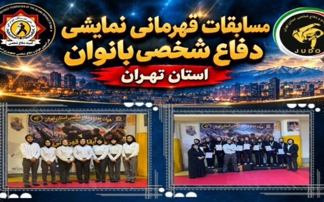 برگزاری مسابقات قهرمانی نمایشی دفاع شخصی بانوان استان تهران با حضور مسئولان و پیشکسوتان